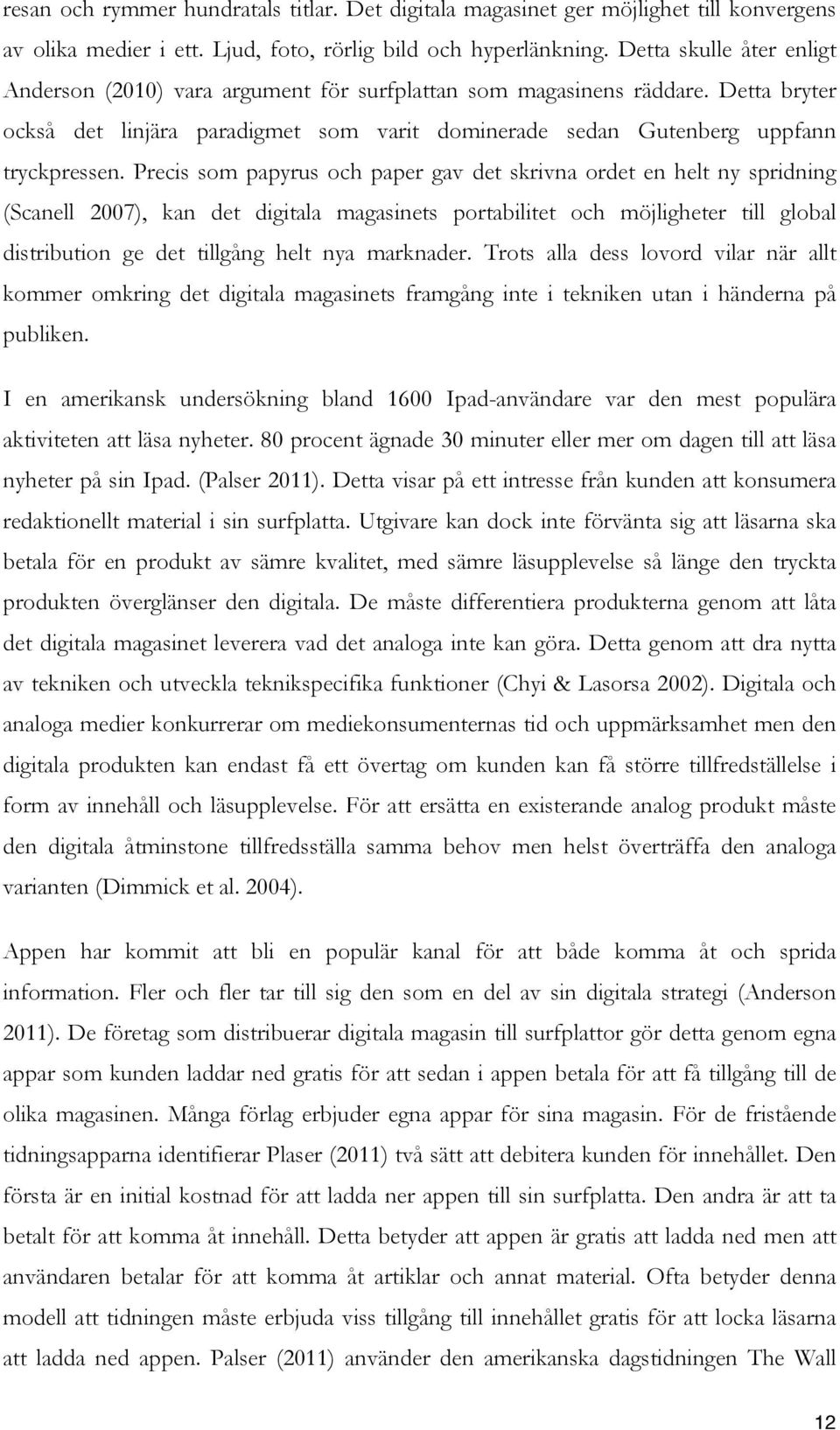 Precis som papyrus och paper gav det skrivna ordet en helt ny spridning (Scanell 2007), kan det digitala magasinets portabilitet och möjligheter till global distribution ge det tillgång helt nya