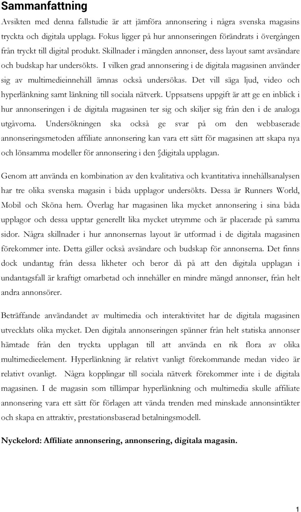 I vilken grad annonsering i de digitala magasinen använder sig av multimedieinnehåll ämnas också undersökas. Det vill säga ljud, video och hyperlänkning samt länkning till sociala nätverk.