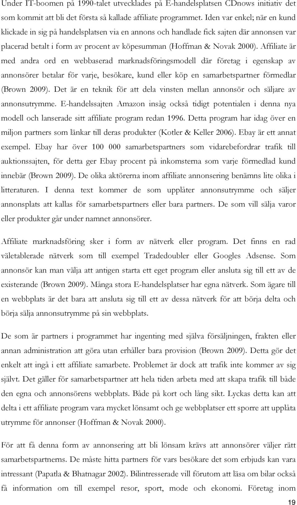 Affiliate är med andra ord en webbaserad marknadsföringsmodell där företag i egenskap av annonsörer betalar för varje, besökare, kund eller köp en samarbetspartner förmedlar (Brown 2009).