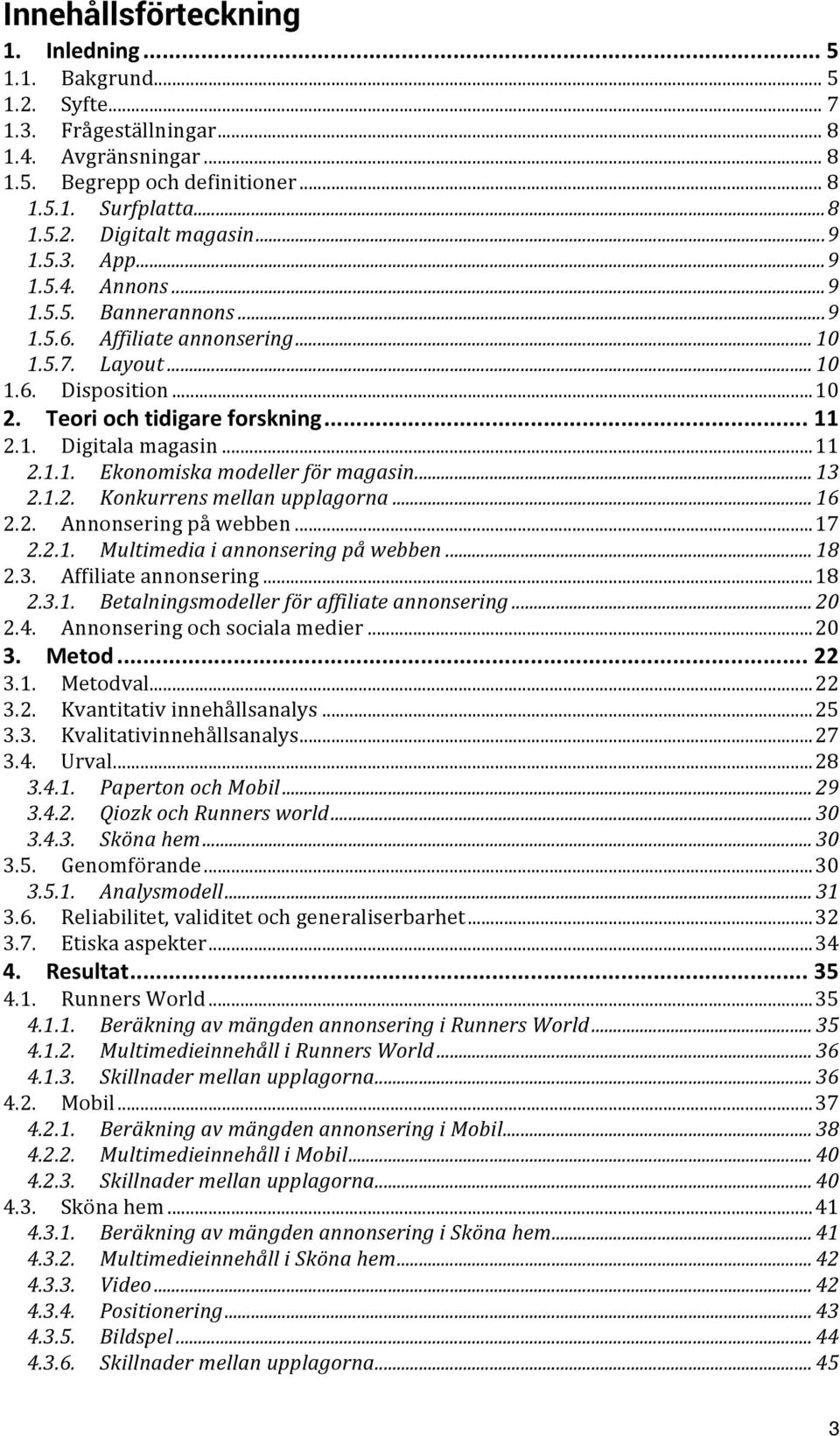 .. 11 2.1.1. Ekonomiska modeller för magasin... 13 2.1.2. Konkurrens mellan upplagorna... 16 2.2. Annonsering på webben... 17 2.2.1. Multimedia i annonsering på webben... 18 2.3. Affiliate annonsering.