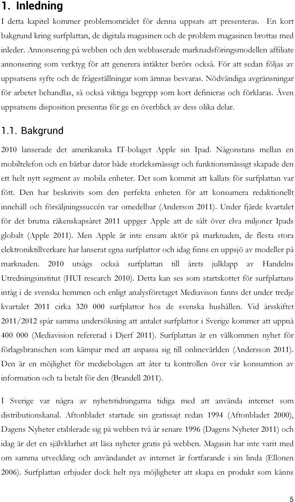 För att sedan följas av uppsatsens syfte och de frågeställningar som ämnas besvaras. Nödvändiga avgränsningar för arbetet behandlas, så också viktiga begrepp som kort definieras och förklaras.