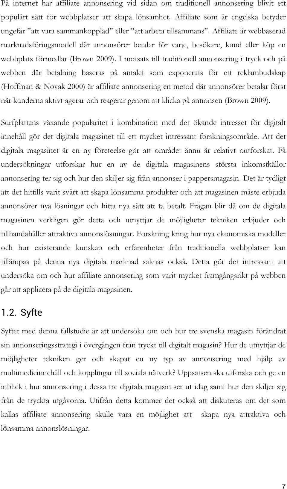 Affiliate är webbaserad marknadsföringsmodell där annonsörer betalar för varje, besökare, kund eller köp en webbplats förmedlar (Brown 2009).