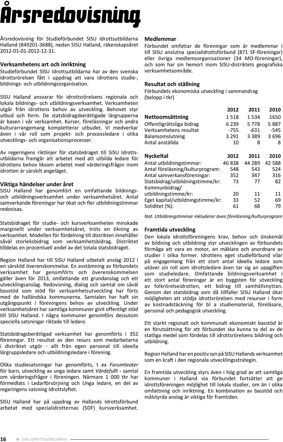 SISU Halland ansvarar för idrottsrörelsens regionala och lokala bildnings- och utbildningsverksamhet. Verksamheten utgår från idrottens behov av utveckling. Behovet styr utbud och form.