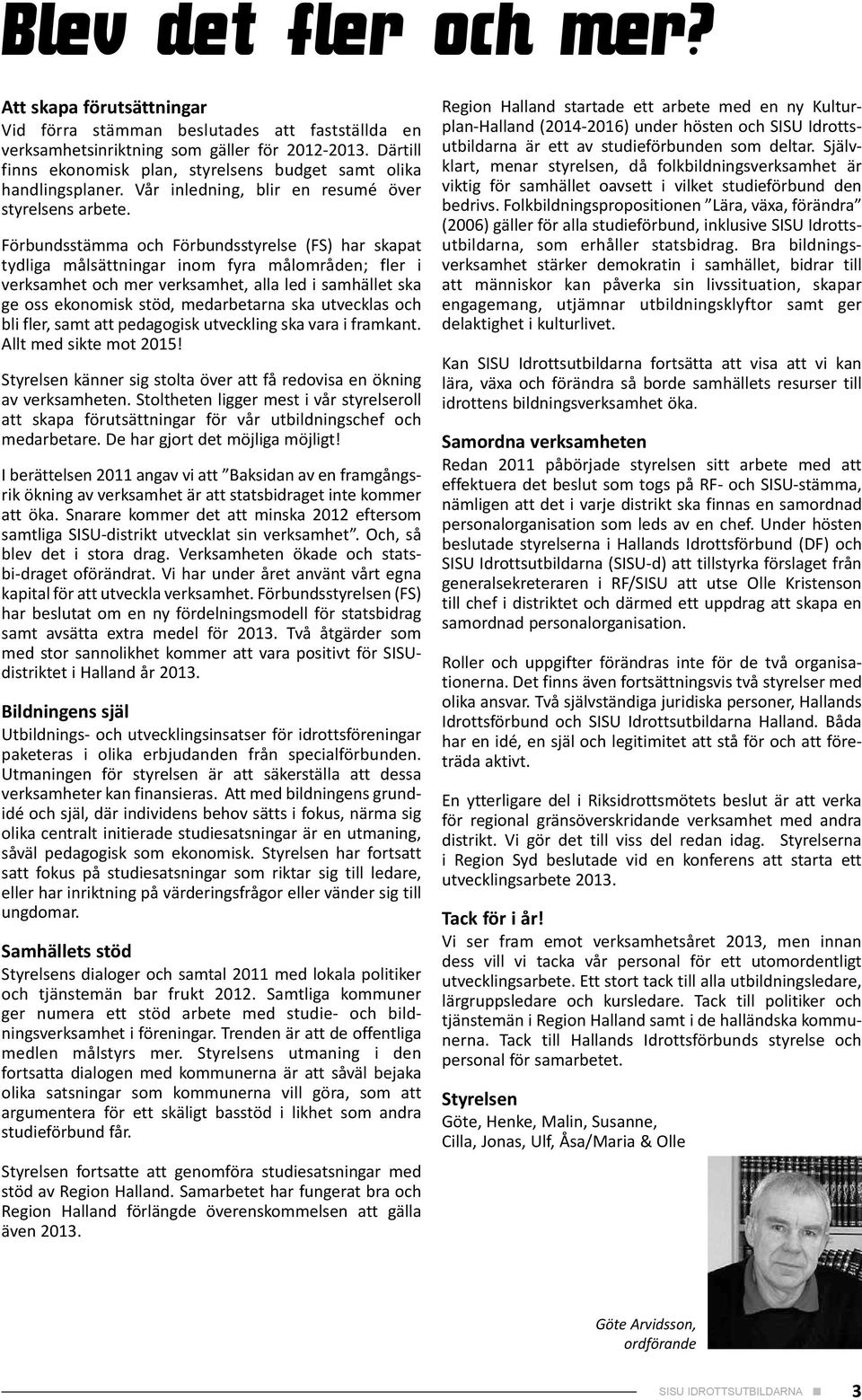 Förbundsstämma och Förbundsstyrelse (FS) har skapat tydliga målsättningar inom fyra målområden; fler i verksamhet och mer verksamhet, alla led i samhället ska ge oss ekonomisk stöd, medarbetarna ska