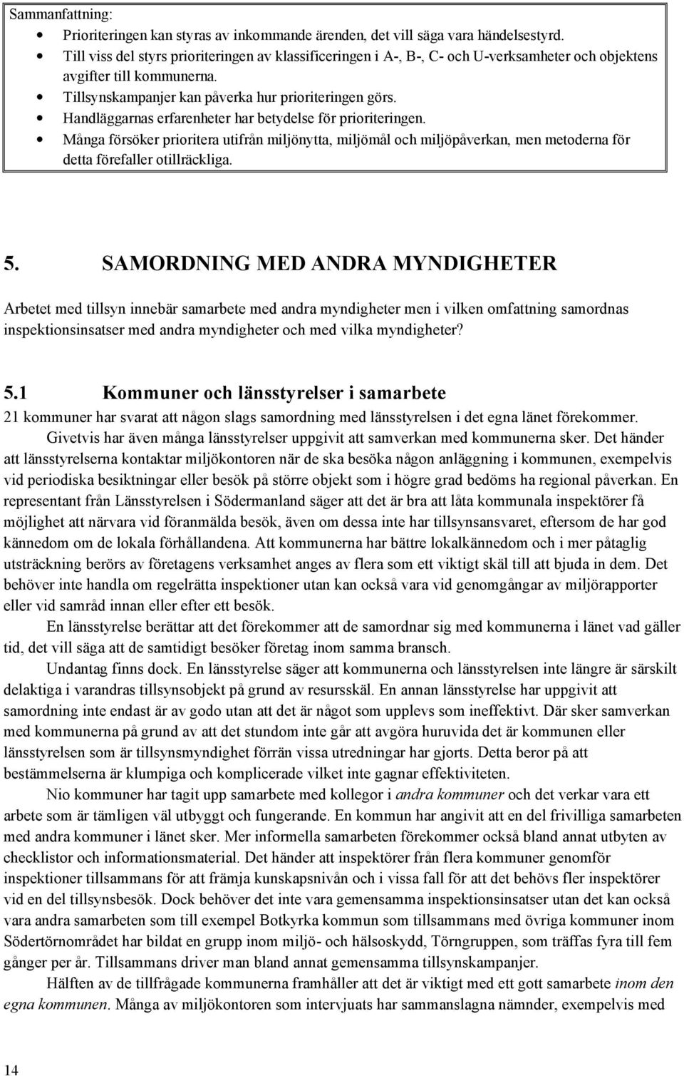 Handläggarnas erfarenheter har betydelse för prioriteringen. Många försöker prioritera utifrån miljönytta, miljömål och miljöpåverkan, men metoderna för detta förefaller otillräckliga. 5.