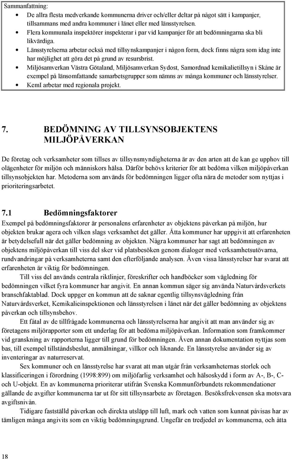 Länsstyrelserna arbetar också med tillsynskampanjer i någon form, dock finns några som idag inte har möjlighet att göra det på grund av resursbrist.