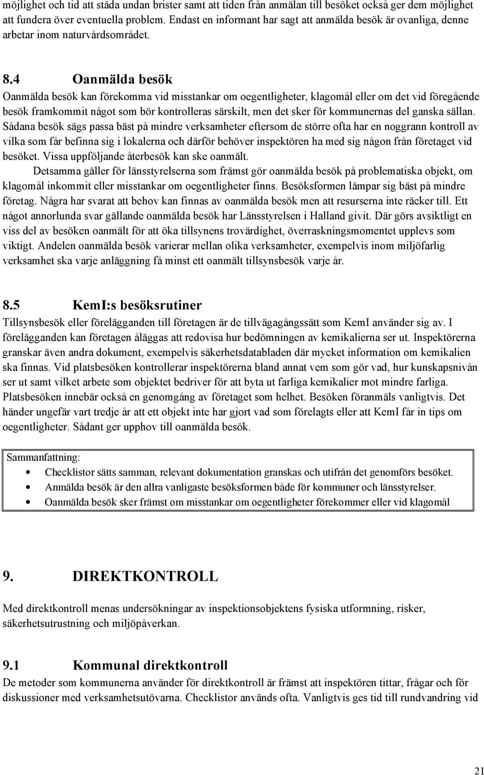 4 Oanmälda besök Oanmälda besök kan förekomma vid misstankar om oegentligheter, klagomål eller om det vid föregående besök framkommit något som bör kontrolleras särskilt, men det sker för kommunernas