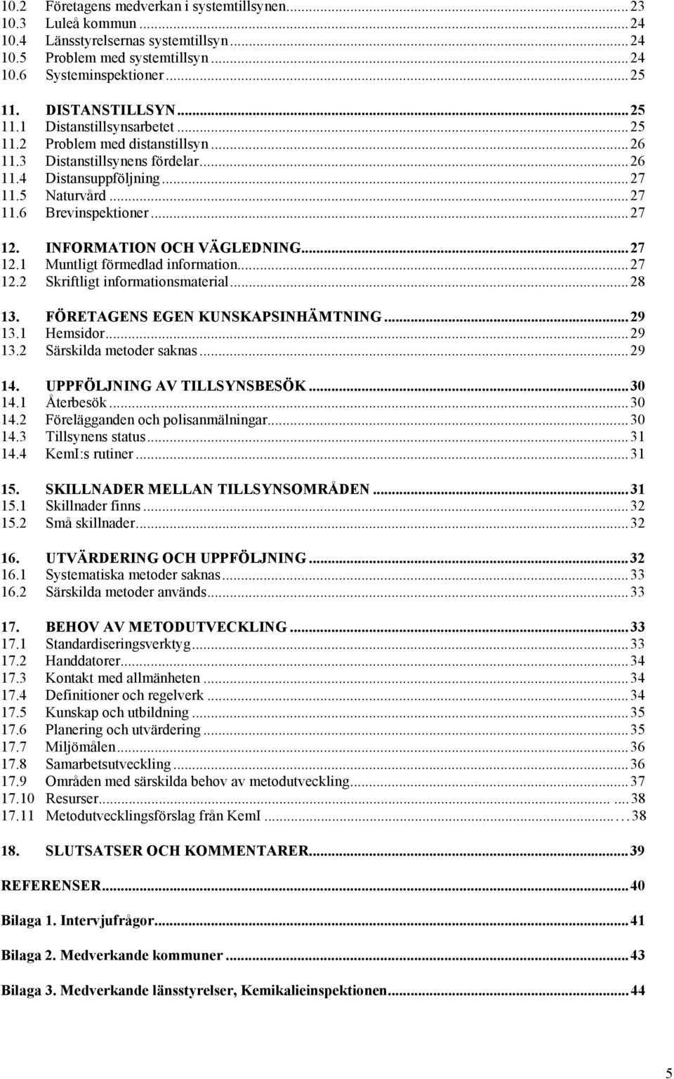 INFORMATION OCH VÄGLEDNING...27 12.1 Muntligt förmedlad information...27 12.2 Skriftligt informationsmaterial...28 13. FÖRETAGENS EGEN KUNSKAPSINHÄMTNING...29 13.1 Hemsidor...29 13.2 Särskilda metoder saknas.