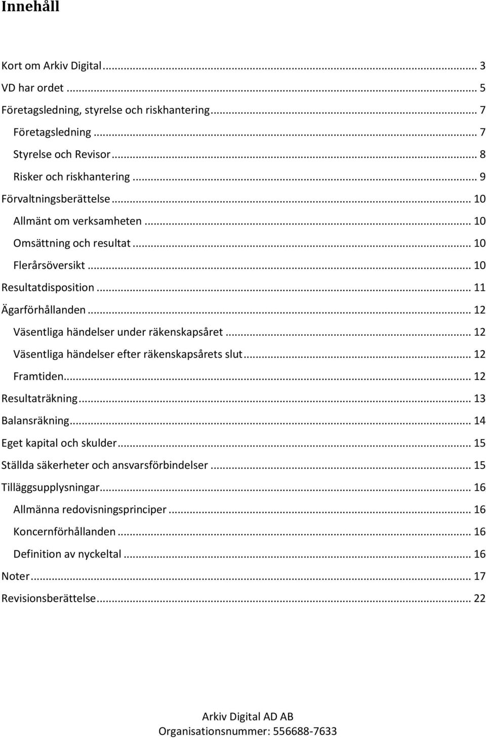 .. 12 Väsentliga händelser under räkenskapsåret... 12 Väsentliga händelser efter räkenskapsårets slut... 12 Framtiden... 12 Resultaträkning... 13 Balansräkning... 14 Eget kapital och skulder.