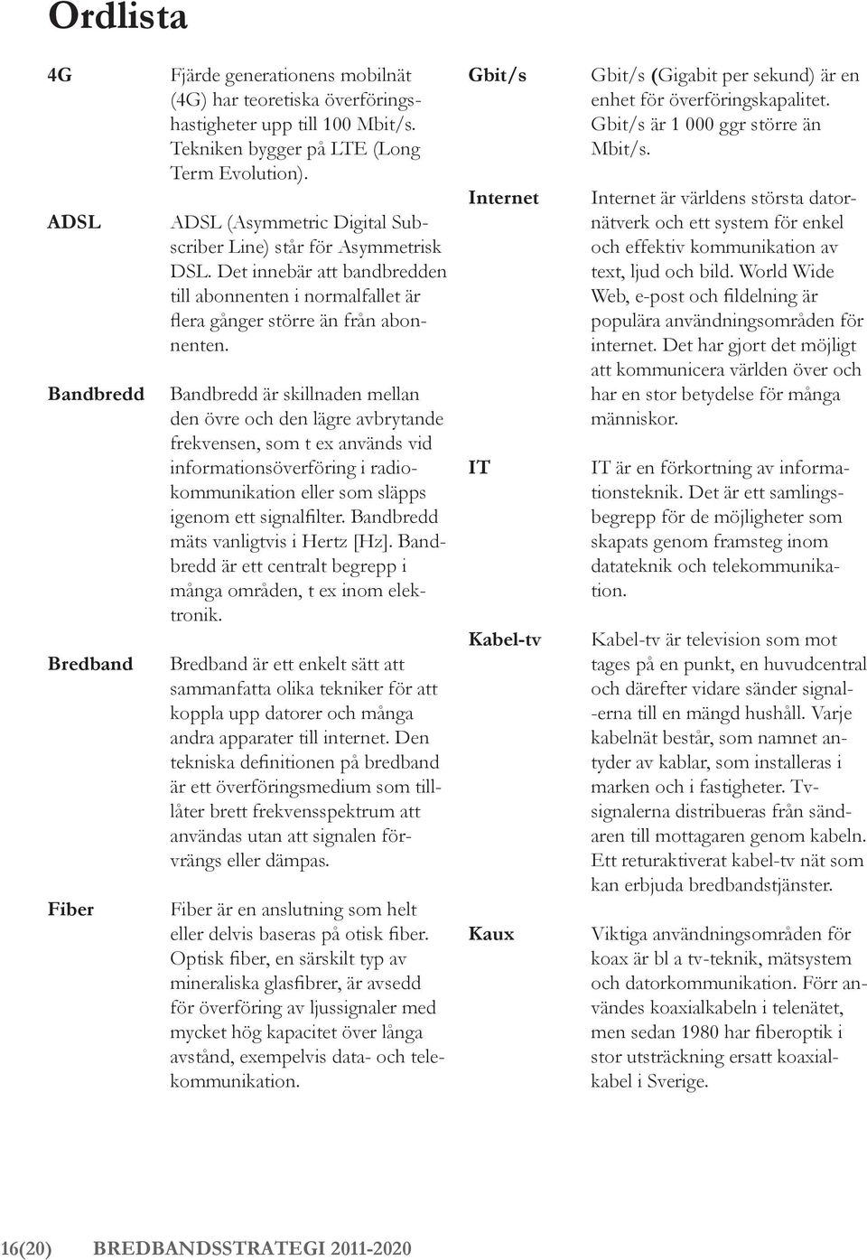 Bandbredd är skillnaden mellan den övre och den lägre avbrytande frekvensen, som t ex används vid informationsöverföring i radiokommunikation eller som släpps igenom ett signalfilter.