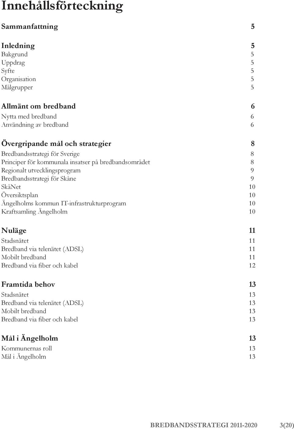 Ängelholms kommun IT-infrastrukturprogram 10 Kraftsamling Ängelholm 10 Nuläge 11 Stadsnätet 11 Bredband via telenätet (ADSL) 11 Mobilt bredband 11 Bredband via fiber och kabel 12 Framtida