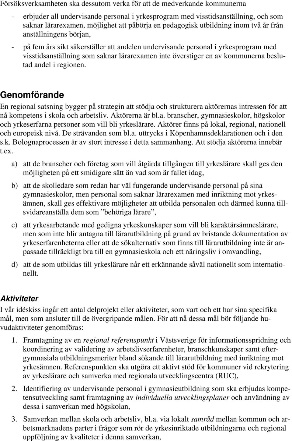 överstiger en av kommunerna beslutad andel i regionen. Genomförande En regional satsning bygger på strategin att stödja och strukturera aktörernas intressen för att nå kompetens i skola och arbetsliv.