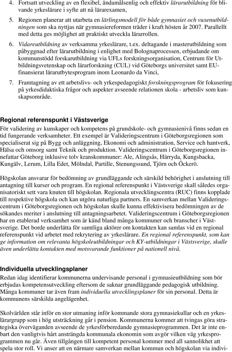 Parallellt med detta ges möjlighet att praktiskt utveckla lärarrollen. 6. Vidareutbildning av verksamma yrkeslärare, t.ex.