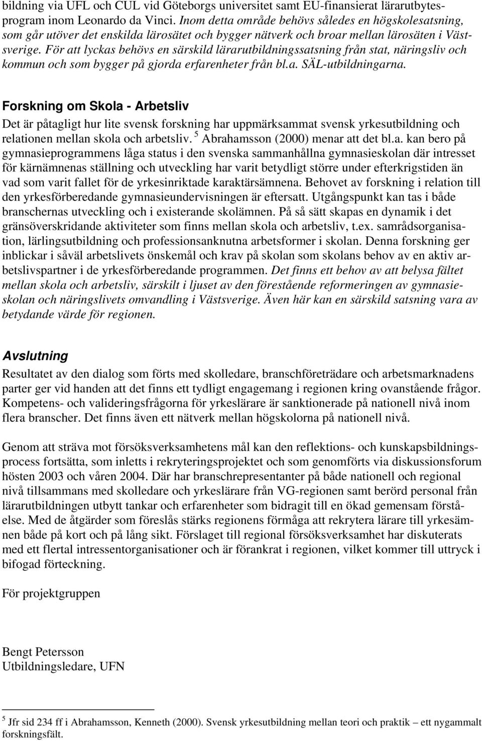 För att lyckas behövs en särskild lärarutbildningssatsning från stat, näringsliv och kommun och som bygger på gjorda erfarenheter från bl.a. SÄL-utbildningarna.