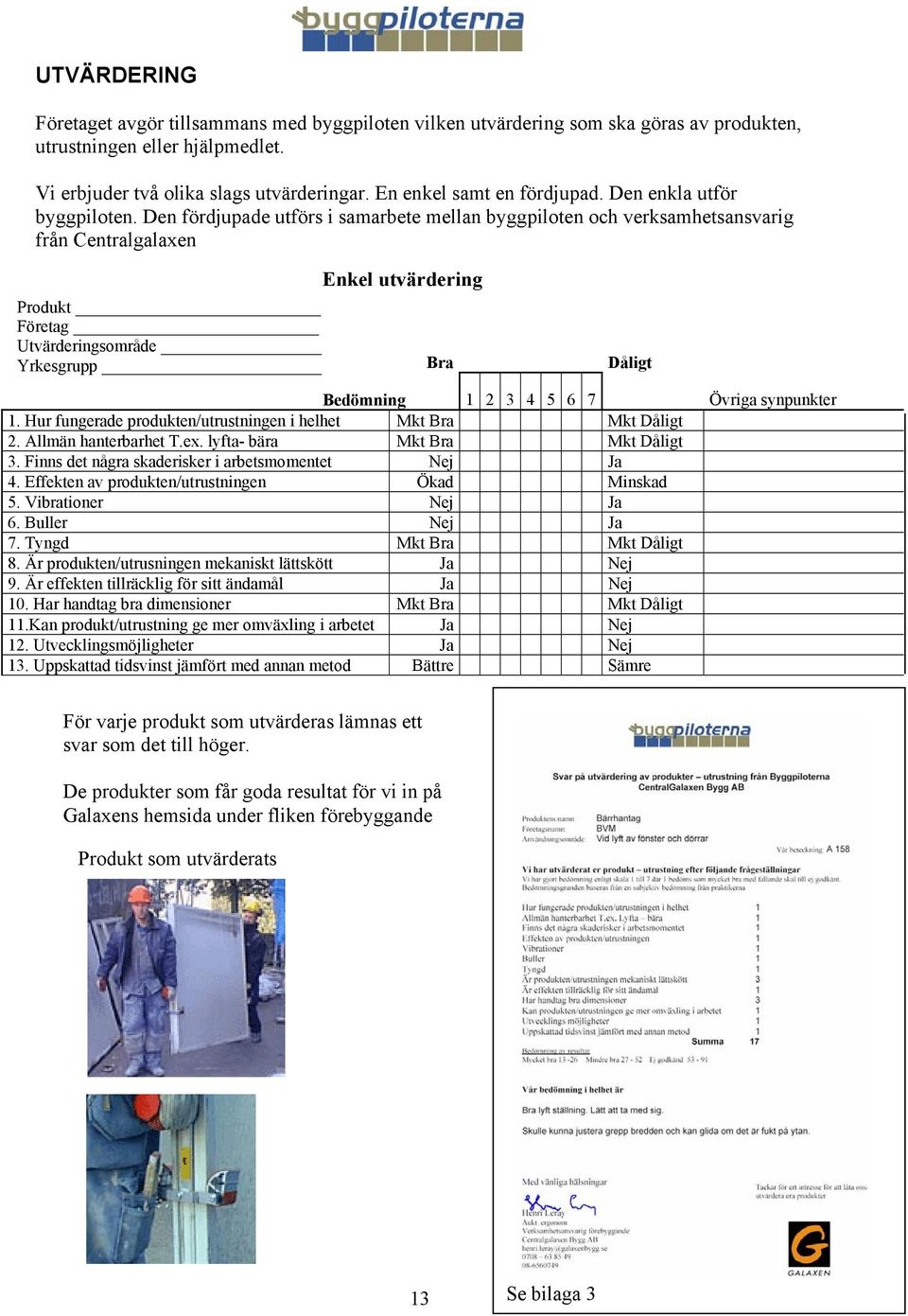 Den fördjupade utförs i samarbete mellan byggpiloten och verksamhetsansvarig från Centralgalaxen Produkt Företag Utvärderingsområde Yrkesgrupp Enkel utvärdering Bra Dåligt Bedömning 1 2 3 4 5 6 7