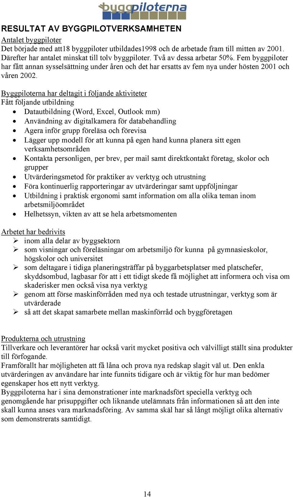 Byggpiloterna har deltagit i följande aktiviteter Fått följande utbildning Datautbildning (Word, Excel, Outlook mm) Användning av digitalkamera för databehandling Agera inför grupp föreläsa och