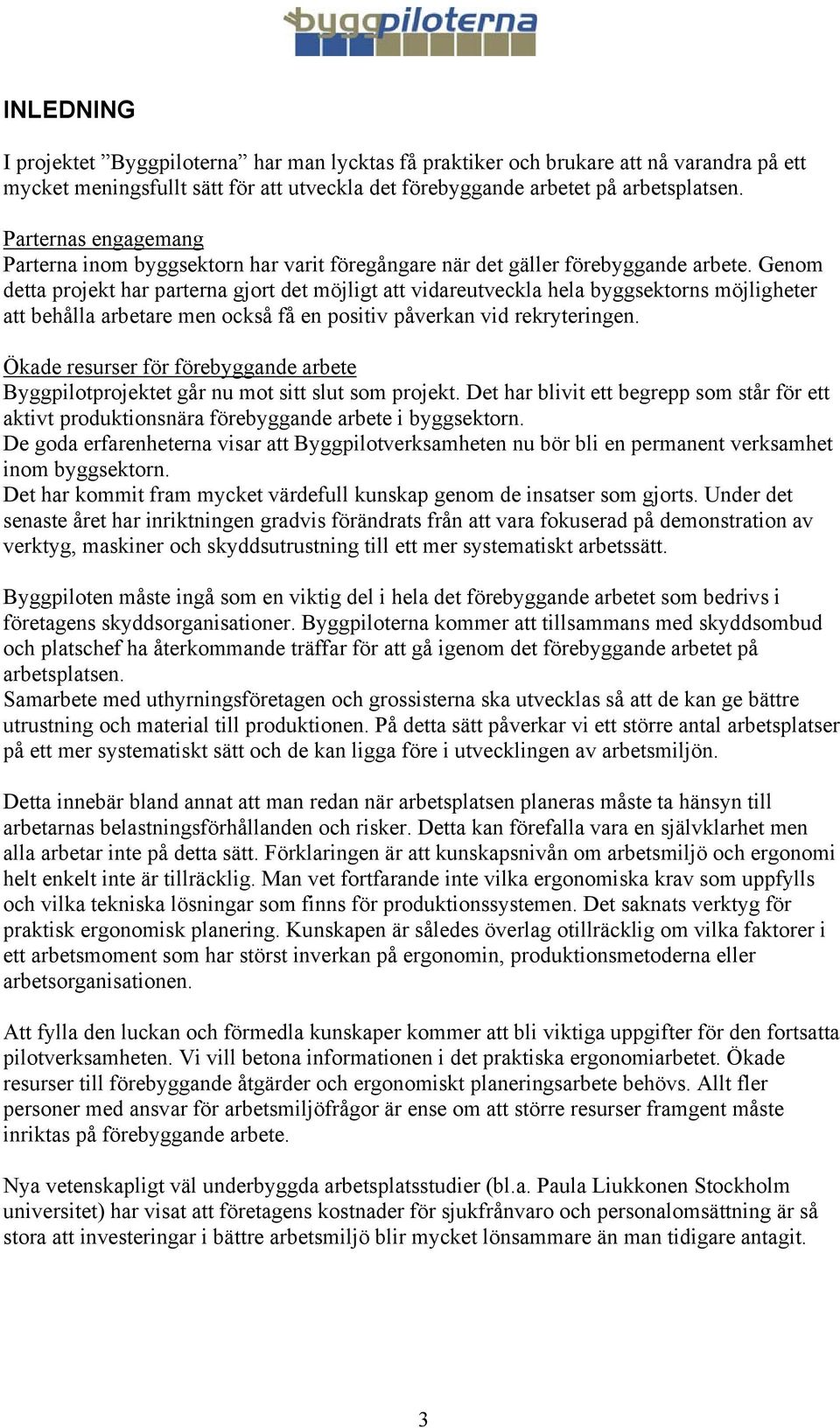 Genom detta projekt har parterna gjort det möjligt att vidareutveckla hela byggsektorns möjligheter att behålla arbetare men också få en positiv påverkan vid rekryteringen.