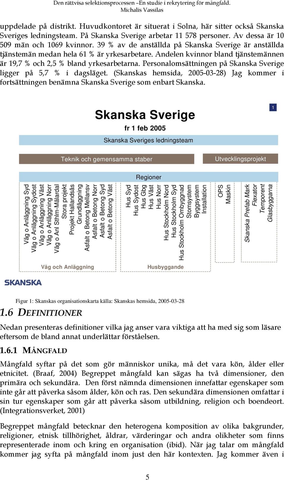 Personalomsättningen på Skanska Sverige ligger på 5,7 % i dagsläget. (Skanskas hemsida, 2005-03-28) Jag kommer i fortsättningen benämna Skanska Sverige som enbart Skanska.