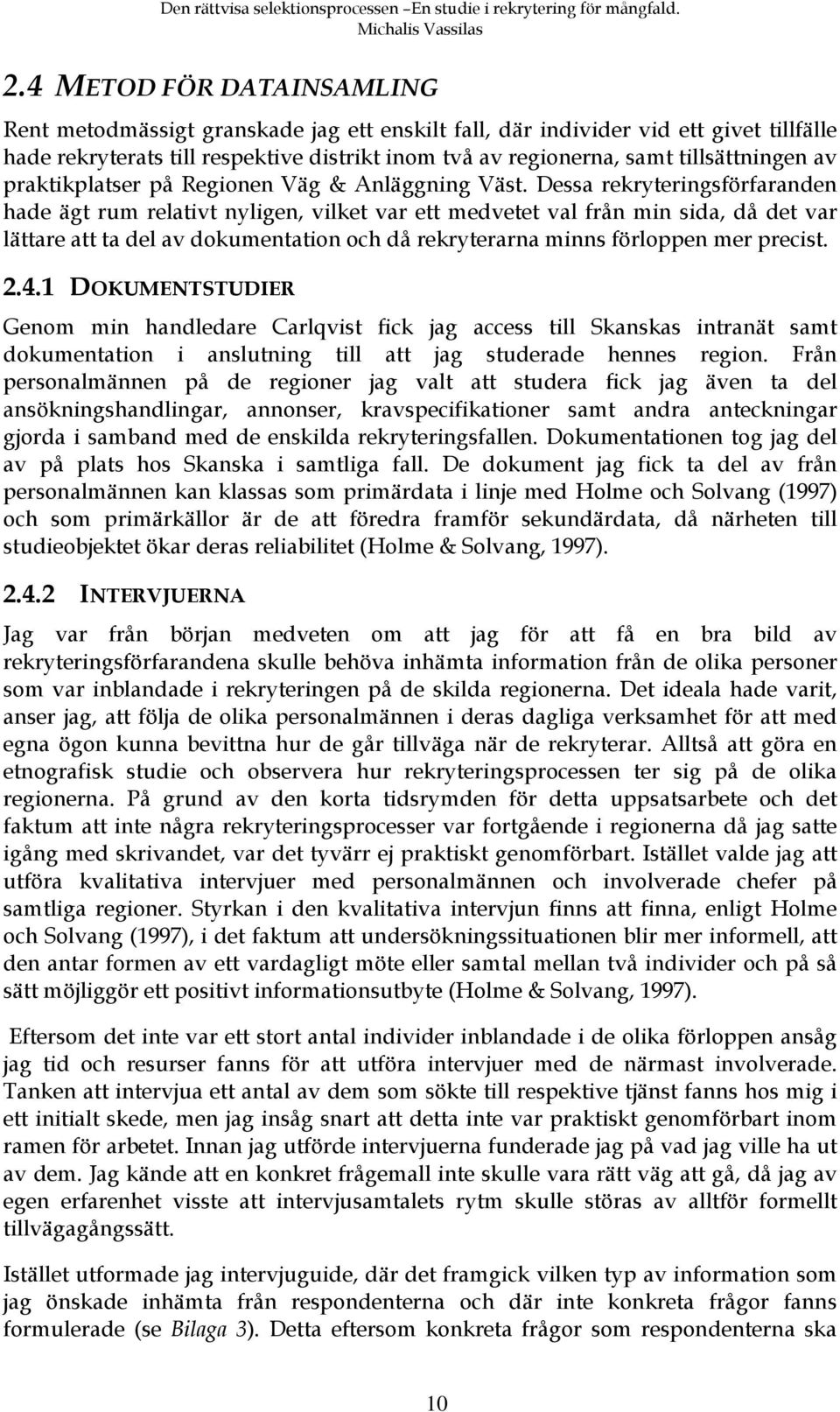 Dessa rekryteringsförfaranden hade ägt rum relativt nyligen, vilket var ett medvetet val från min sida, då det var lättare att ta del av dokumentation och då rekryterarna minns förloppen mer precist.