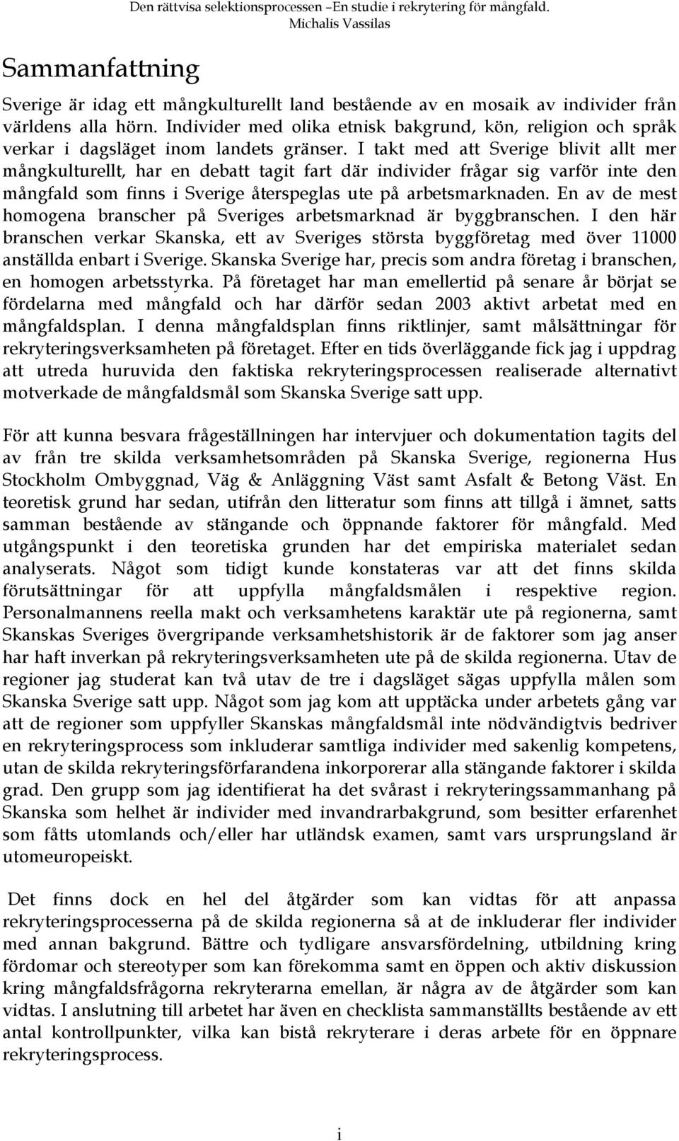 I takt med att Sverige blivit allt mer mångkulturellt, har en debatt tagit fart där individer frågar sig varför inte den mångfald som finns i Sverige återspeglas ute på arbetsmarknaden.