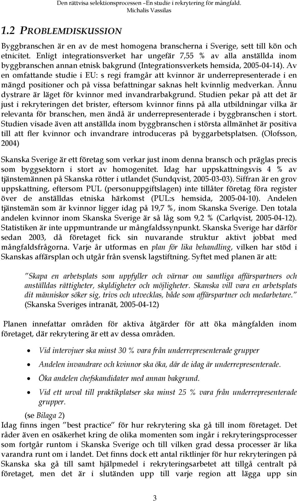 Av en omfattande studie i EU: s regi framgår att kvinnor är underrepresenterade i en mängd positioner och på vissa befattningar saknas helt kvinnlig medverkan.