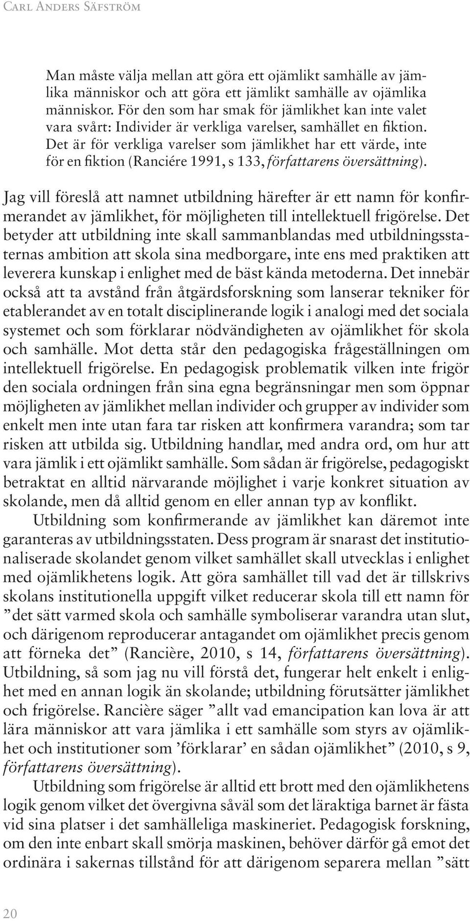 Det är för verkliga varelser som jämlikhet har ett värde, inte för en fiktion (Ranciére 1991, s 133, författarens översättning).