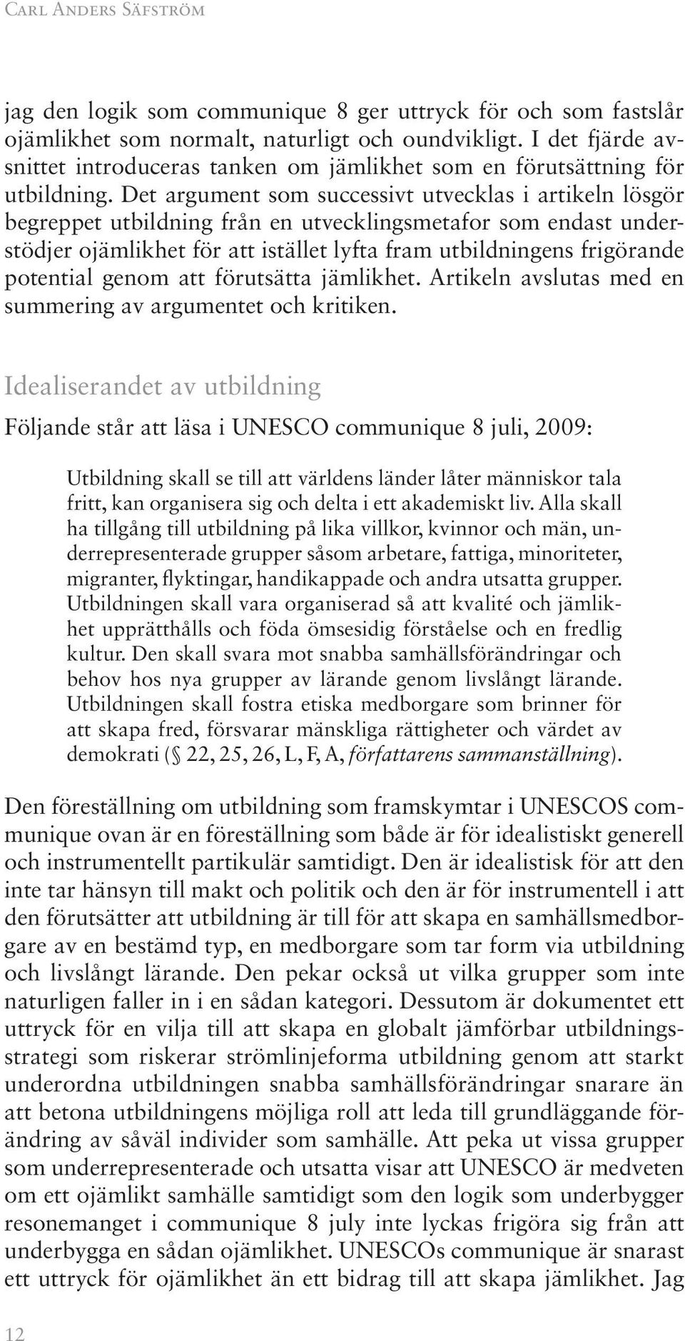 Det argument som successivt utvecklas i artikeln lösgör begreppet utbildning från en utvecklingsmetafor som endast understödjer ojämlikhet för att istället lyfta fram utbildningens frigörande