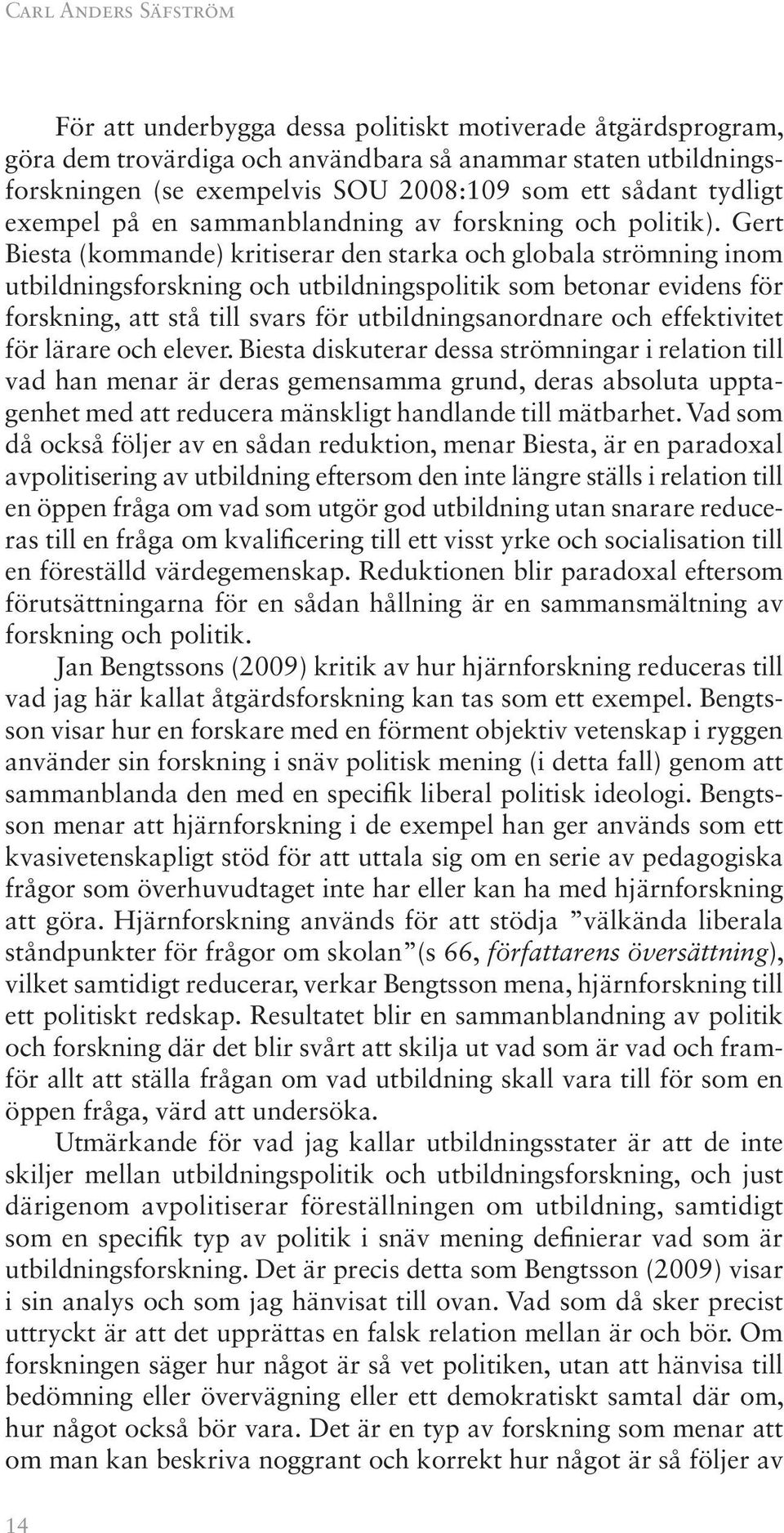 Gert Biesta (kommande) kritiserar den starka och globala strömning inom utbildningsforskning och utbildningspolitik som betonar evidens för forskning, att stå till svars för utbildningsanordnare och