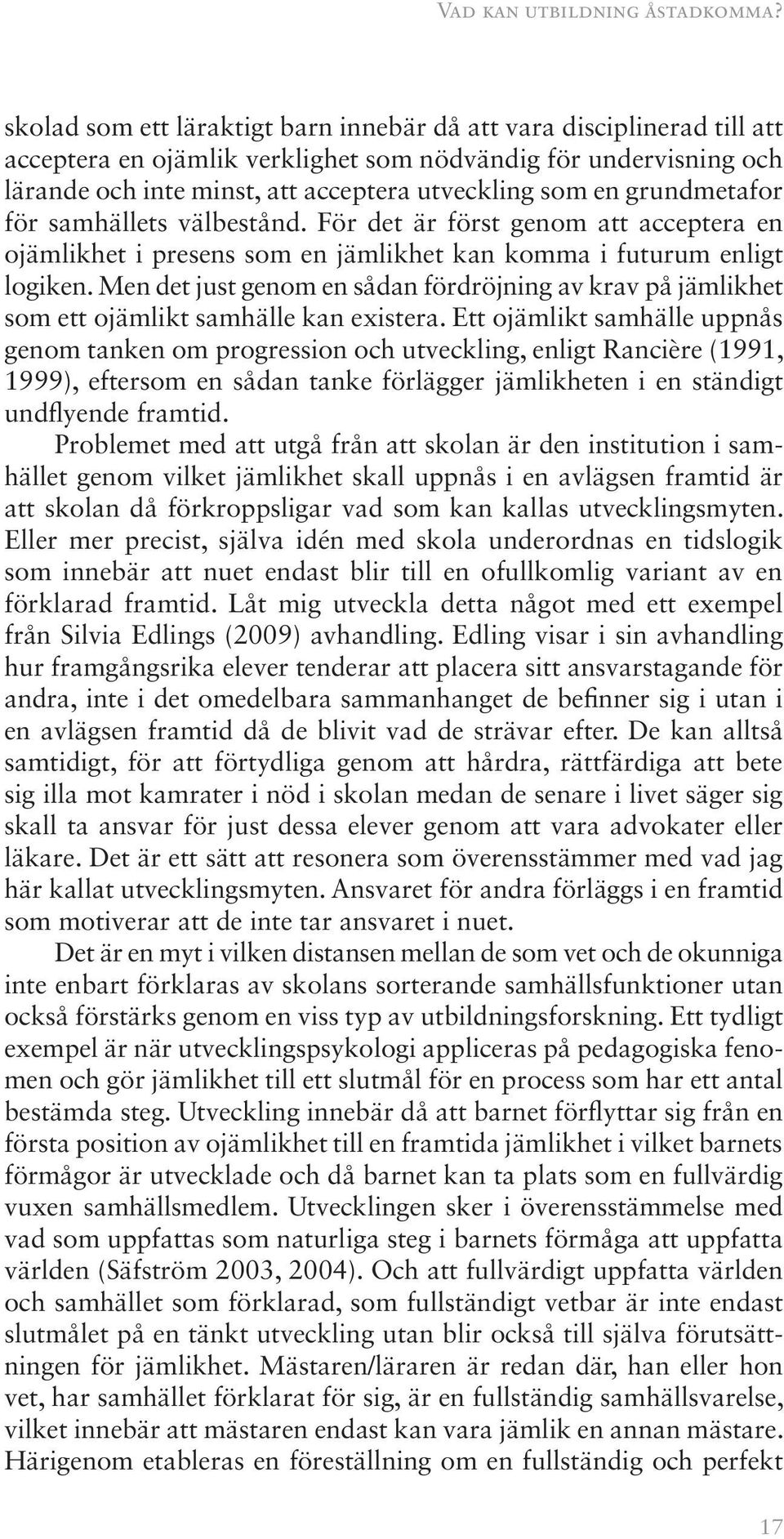 grundmetafor för samhällets välbestånd. För det är först genom att acceptera en ojämlikhet i presens som en jämlikhet kan komma i futurum enligt logiken.