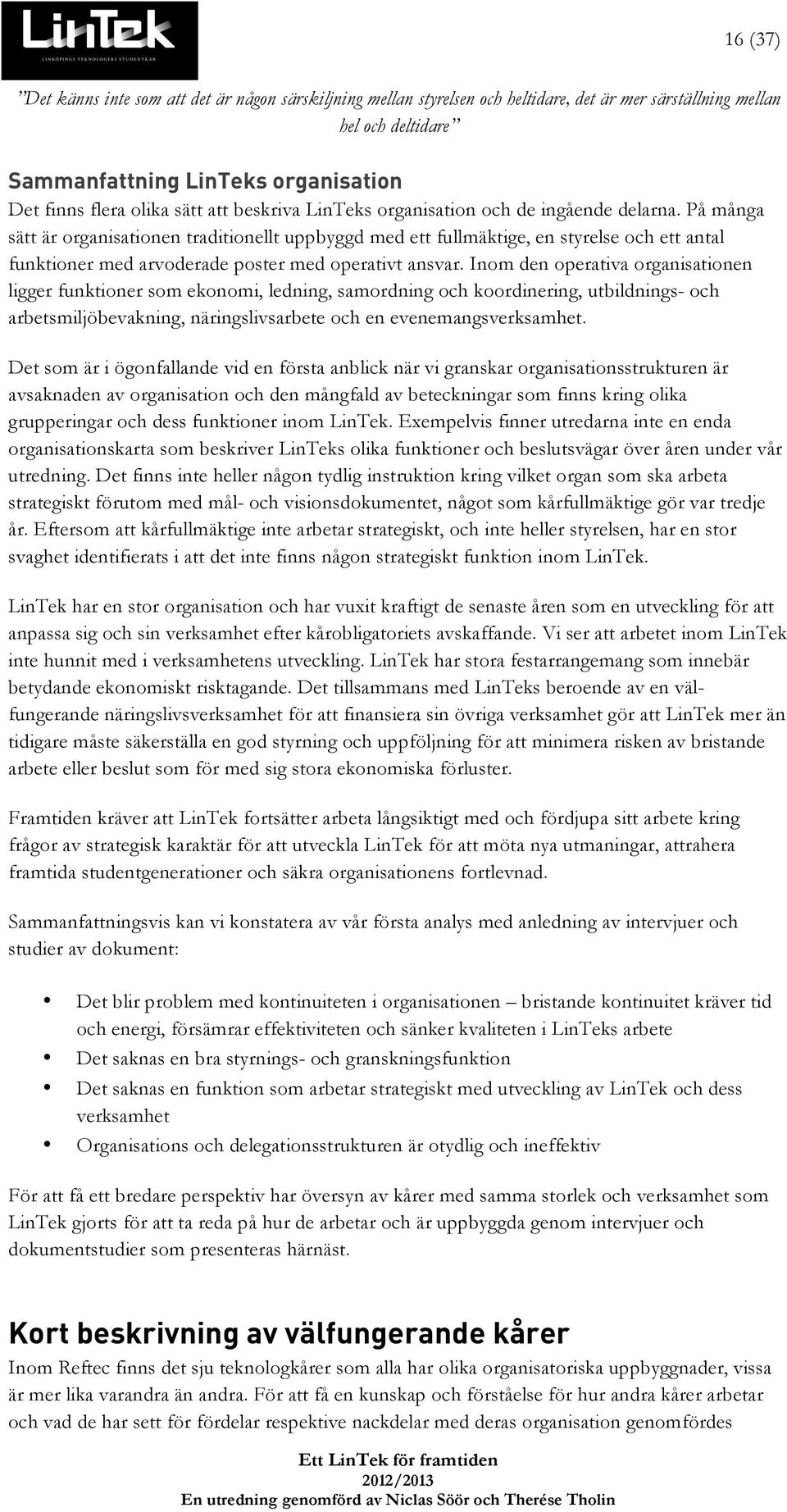 På många sätt är organisationen traditionellt uppbyggd med ett fullmäktige, en styrelse och ett antal funktioner med arvoderade poster med operativt ansvar.