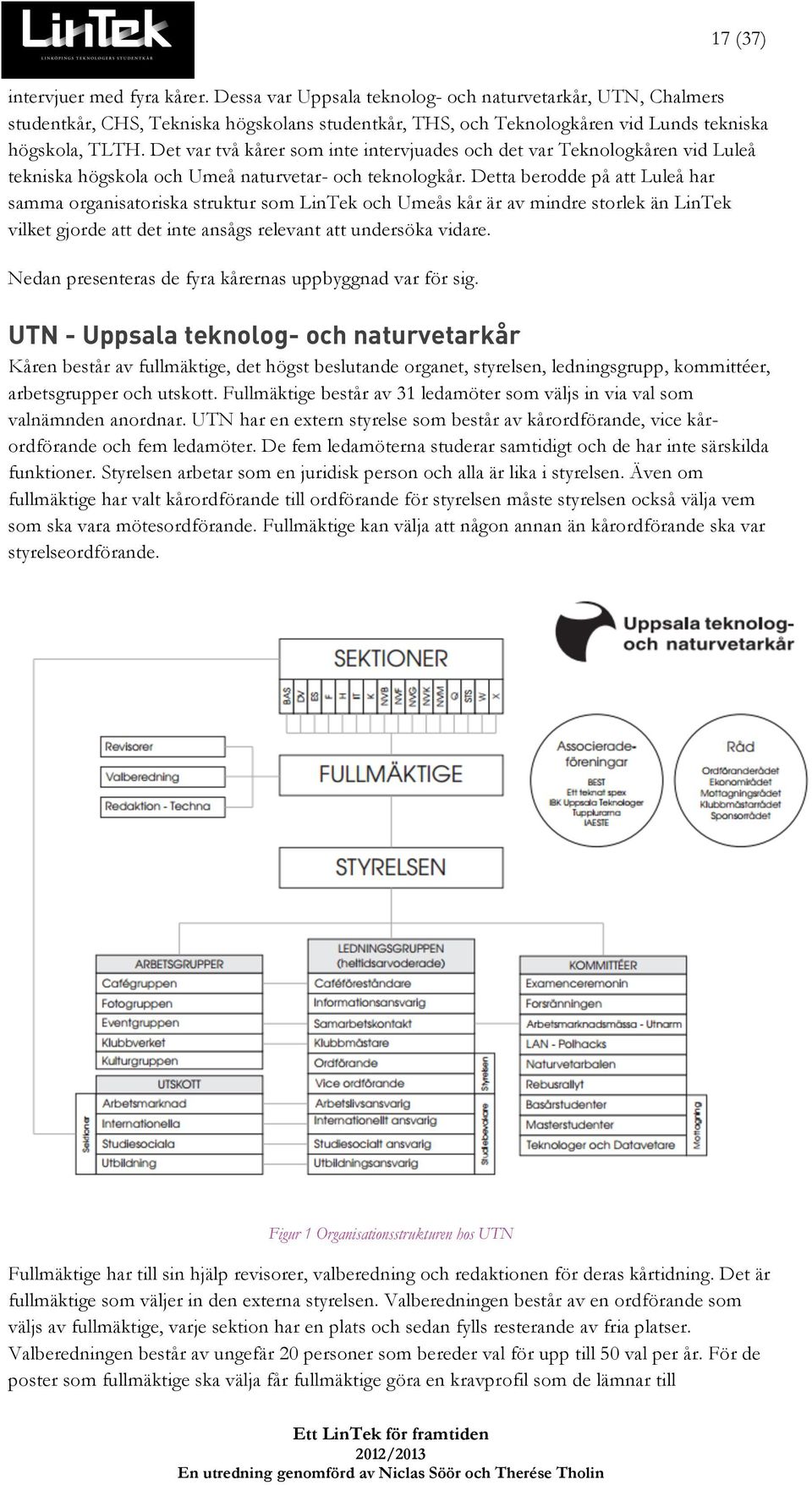 Det var två kårer som inte intervjuades och det var Teknologkåren vid Luleå tekniska högskola och Umeå naturvetar- och teknologkår.