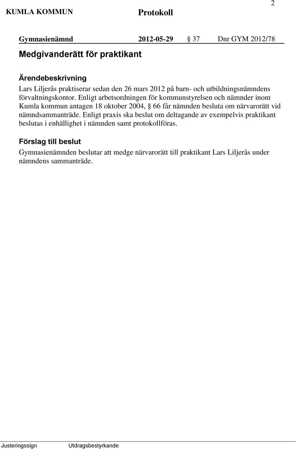 Enligt arbetsordningen för kommunstyrelsen och nämnder inom Kumla kommun antagen 18 oktober 2004, 66 får nämnden besluta om närvarorätt vid