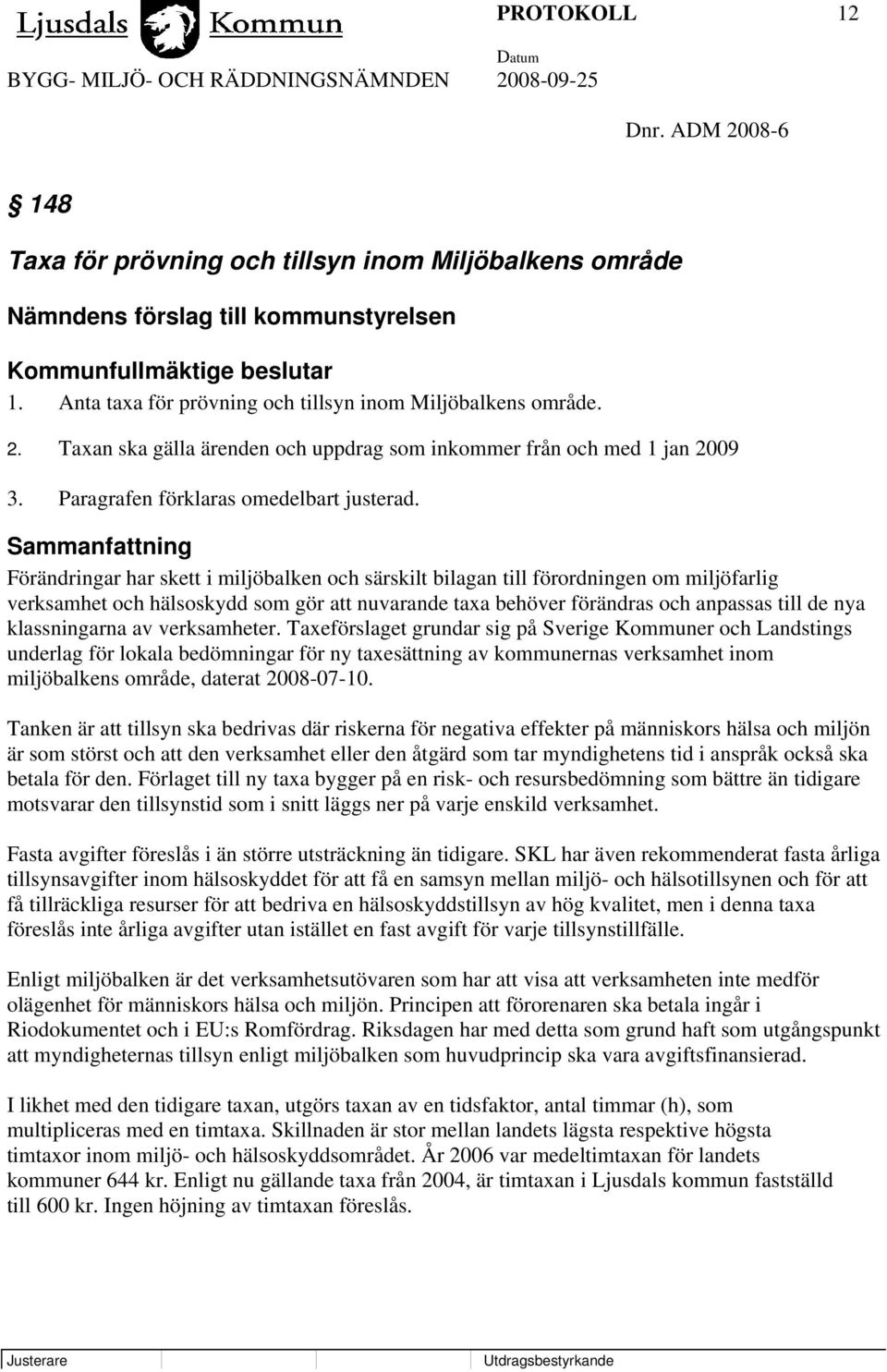 Sammanfattning Förändringar har skett i miljöbalken och särskilt bilagan till förordningen om miljöfarlig verksamhet och hälsoskydd som gör att nuvarande taxa behöver förändras och anpassas till de