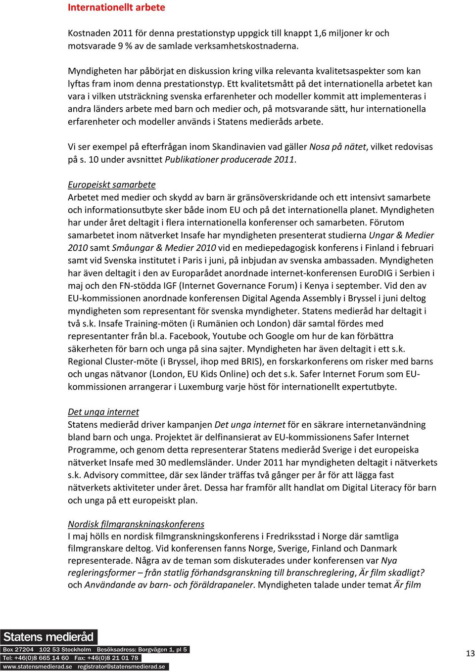 Ett kvalitetsmått på det internationella arbetet kan vara i vilken utsträckning svenska erfarenheter och modeller kommit att implementeras i andra länders arbete med barn och medier och, på