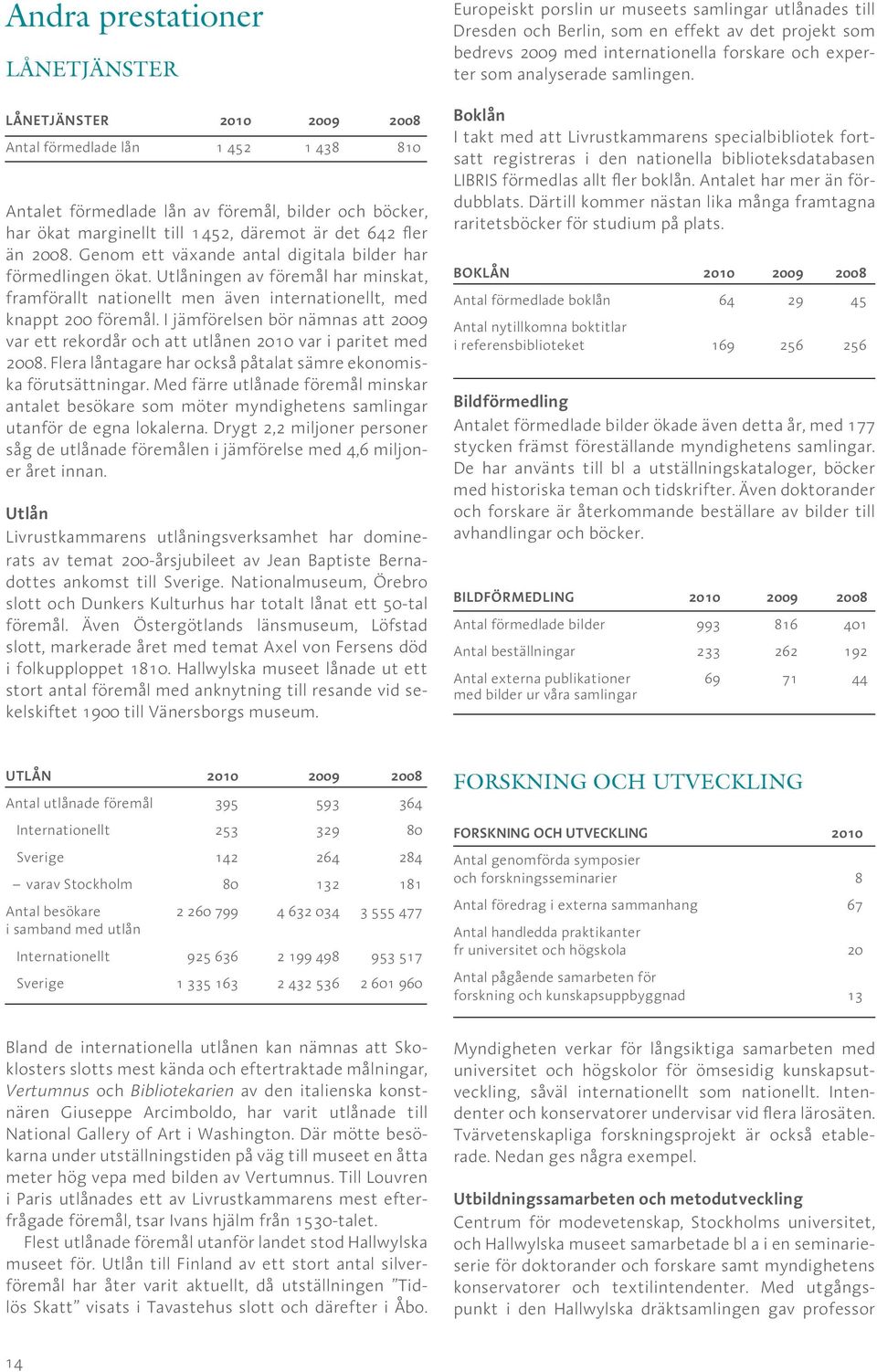 I jämförelsen bör nämnas att 2009 var ett rekordår och att utlånen 2010 var i paritet med 2008. Flera låntagare har också påtalat sämre ekonomiska förutsättningar.