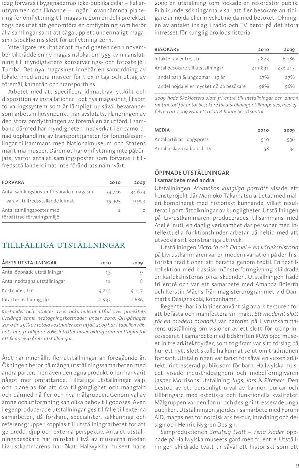 Ytterligare resultat är att myndigheten den 1 november tillträdde en ny magasinslokal om 955 kvm i anslutning till myndighetens konserverings- och fotoateljé i Tumba.