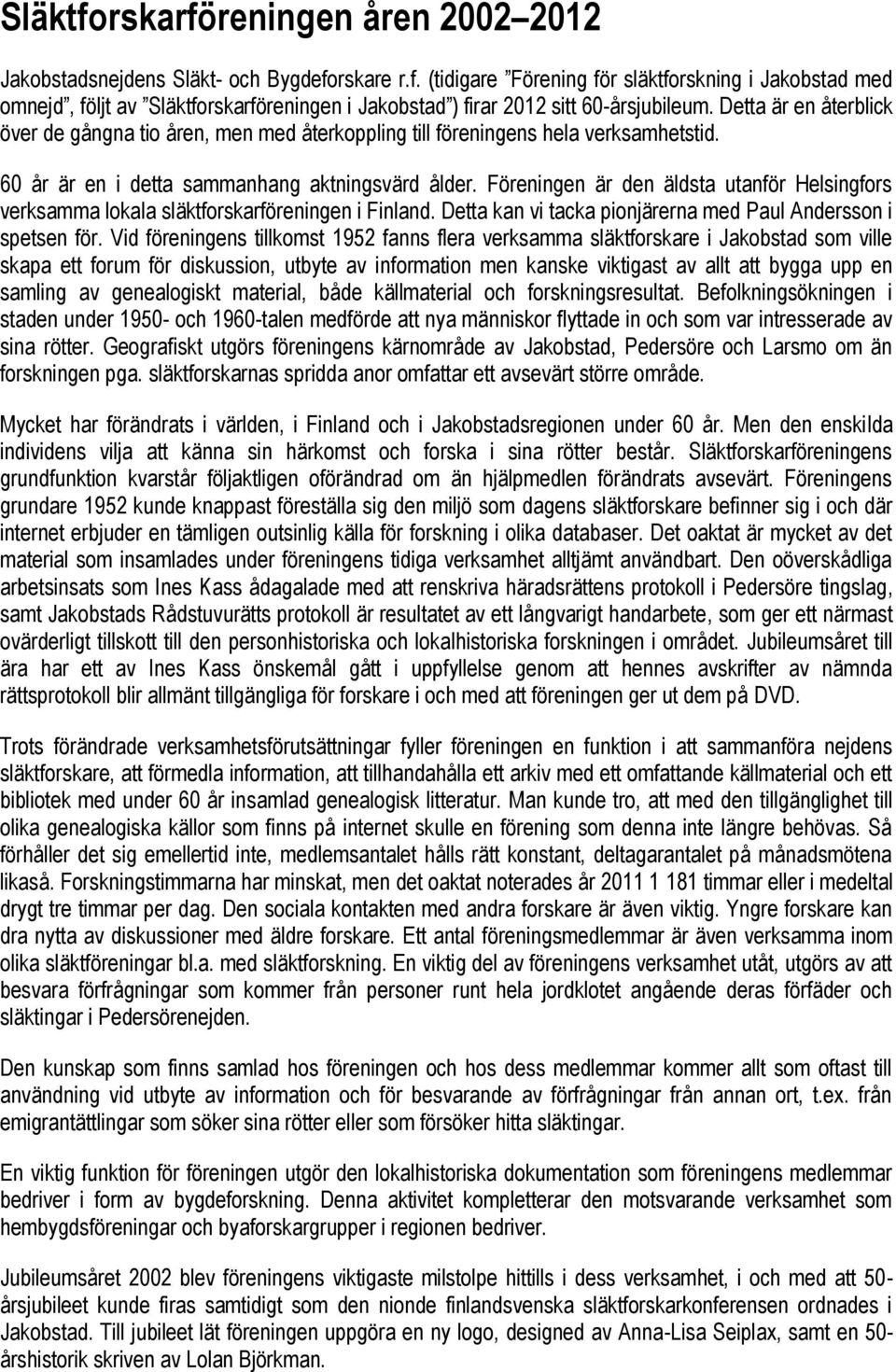 Föreningen är den äldsta utanför Helsingfors verksamma lokala släktforskarföreningen i Finland. Detta kan vi tacka pionjärerna med Paul Andersson i spetsen för.