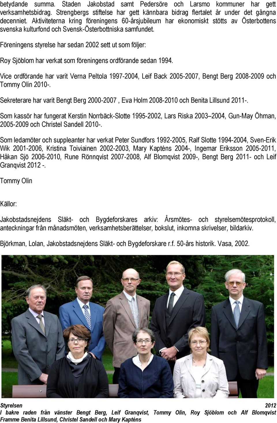 Föreningens styrelse har sedan 2002 sett ut som följer: Roy Sjöblom har verkat som föreningens ordförande sedan 1994.