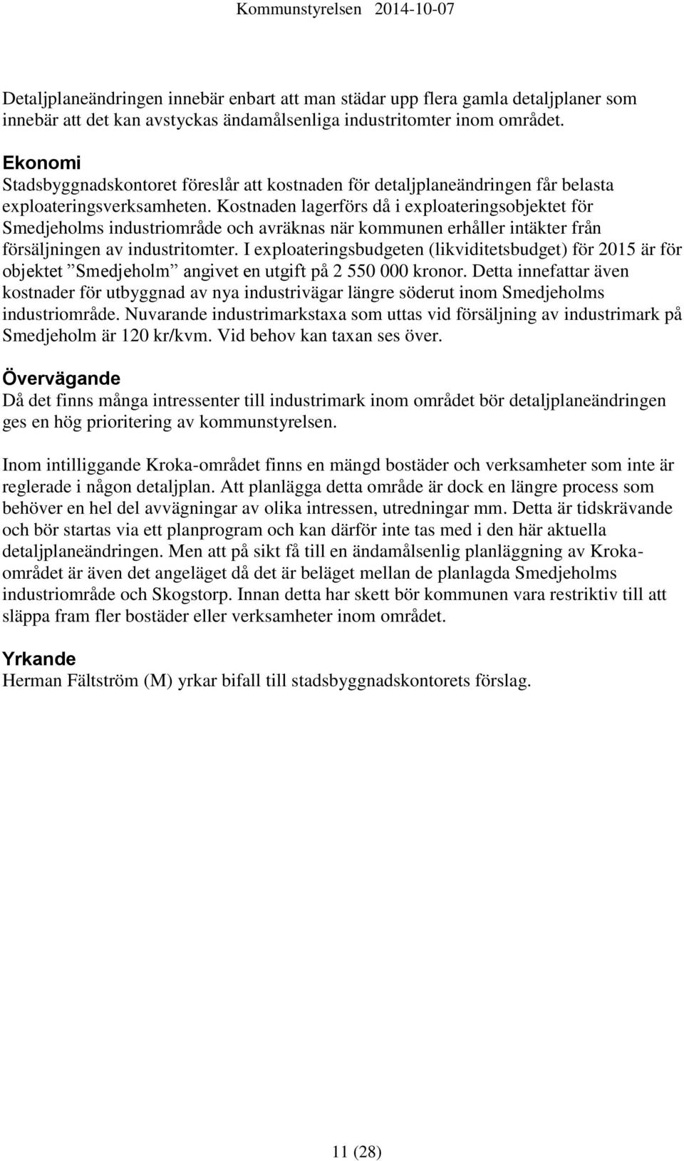 Kostnaden lagerförs då i exploateringsobjektet för Smedjeholms industriområde och avräknas när kommunen erhåller intäkter från försäljningen av industritomter.