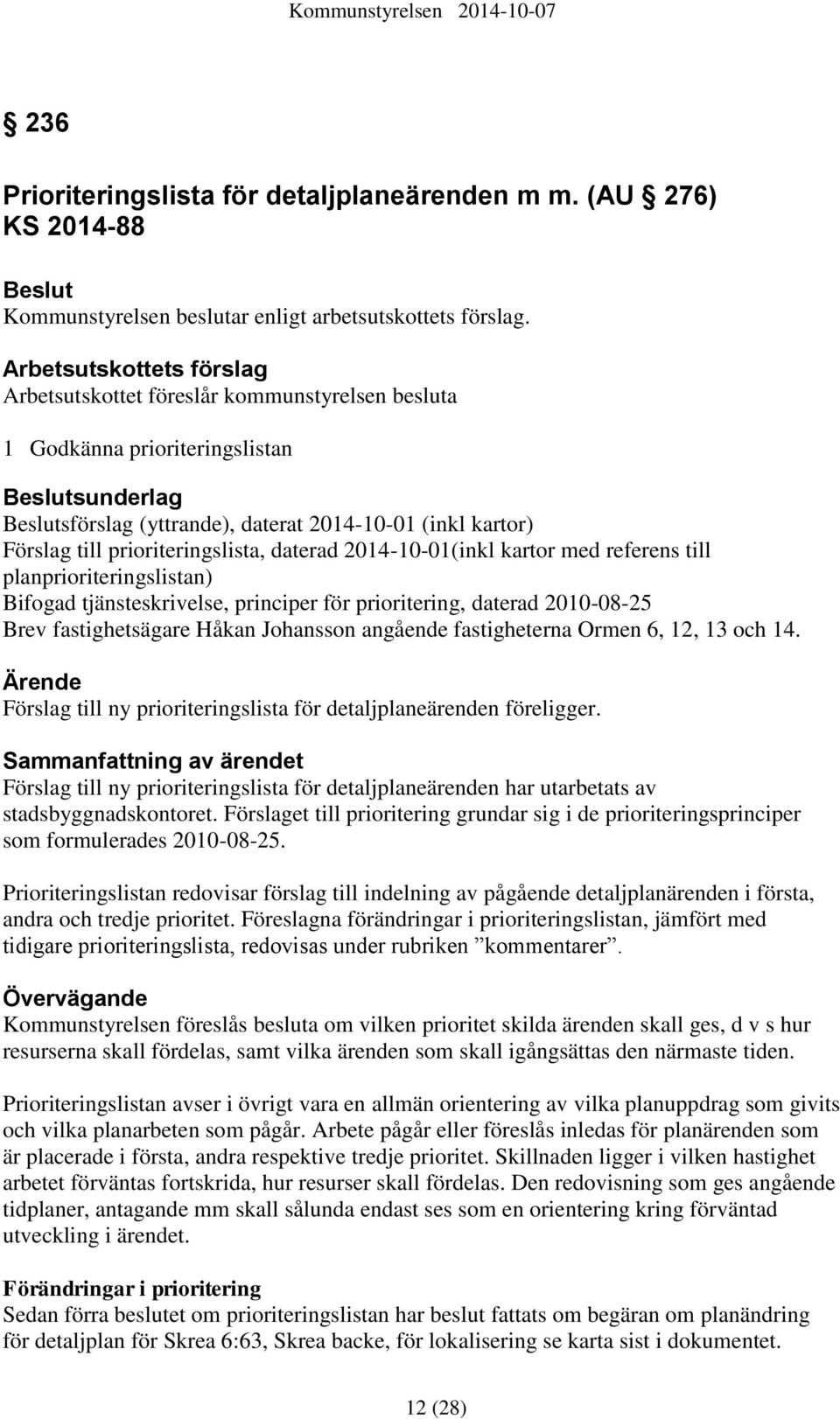 prioriteringslista, daterad 2014-10-01(inkl kartor med referens till planprioriteringslistan) Bifogad tjänsteskrivelse, principer för prioritering, daterad 2010-08-25 Brev fastighetsägare Håkan