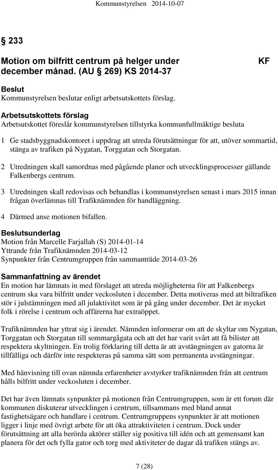 stänga av trafiken på Nygatan, Torggatan och Storgatan. 2 Utredningen skall samordnas med pågående planer och utvecklingsprocesser gällande Falkenbergs centrum.