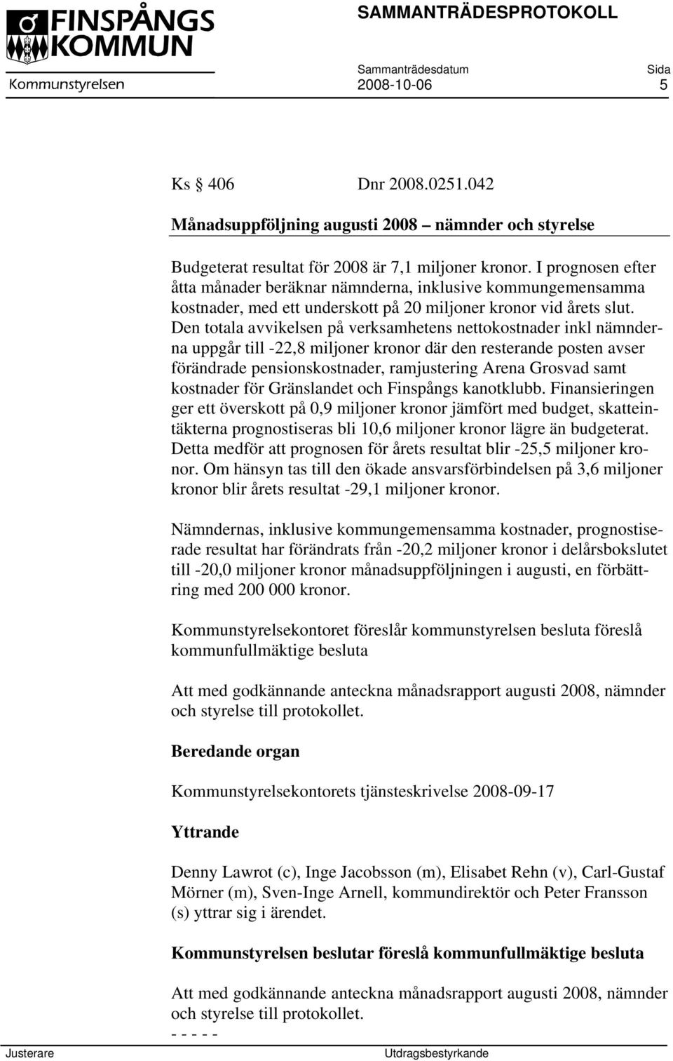 Den totala avvikelsen på verksamhetens nettokostnader inkl nämnderna uppgår till -22,8 miljoner kronor där den resterande posten avser förändrade pensionskostnader, ramjustering Arena Grosvad samt