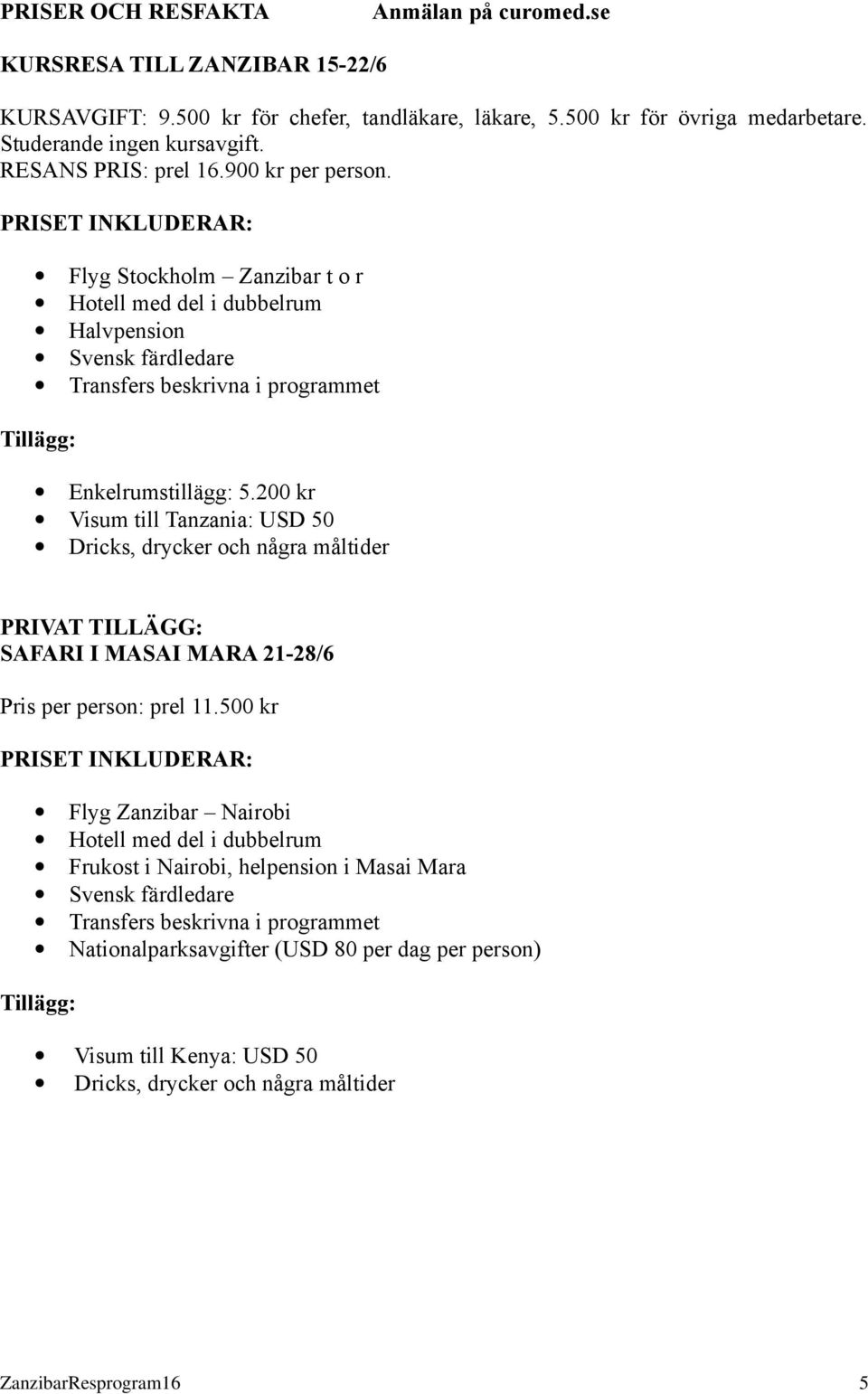 PRISET INKLUDERAR: Flyg Stockholm Zanzibar t o r Hotell med del i dubbelrum Halvpension Svensk färdledare Transfers beskrivna i programmet Tillägg: Enkelrumstillägg: 5.