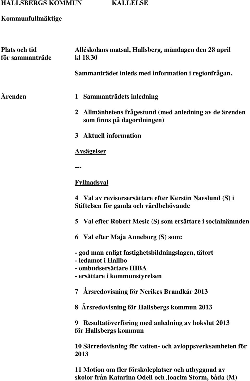 Kerstin Naeslund (S) i Stiftelsen för gamla och vårdbehövande 5 Val efter Robert Mesic (S) som ersättare i socialnämnden 6 Val efter Maja Anneborg (S) som: - god man enligt fastighetsbildningslagen,