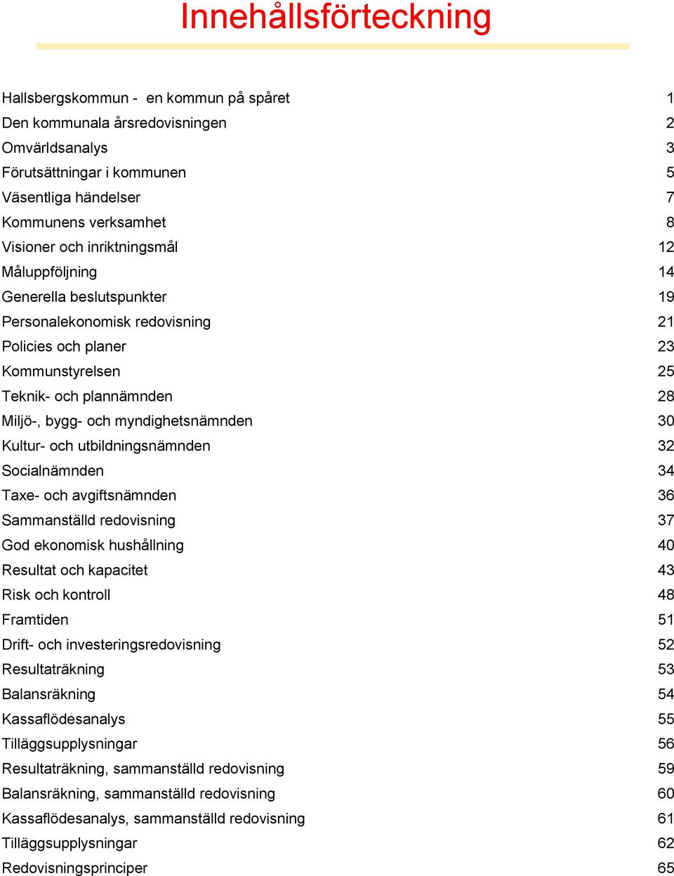 myndighetsnämnden 30 Kultur- och utbildningsnämnden 32 Socialnämnden 34 Taxe- och avgiftsnämnden 36 Sammanställd redovisning 37 God ekonomisk hushållning 40 Resultat och kapacitet 43 Risk och