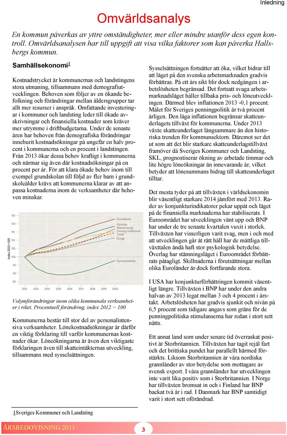 Samhällsekonomi 1 Kostnadstrycket är kommunernas och landstingens stora utmaning, tillsammans med demografiutvecklingen.