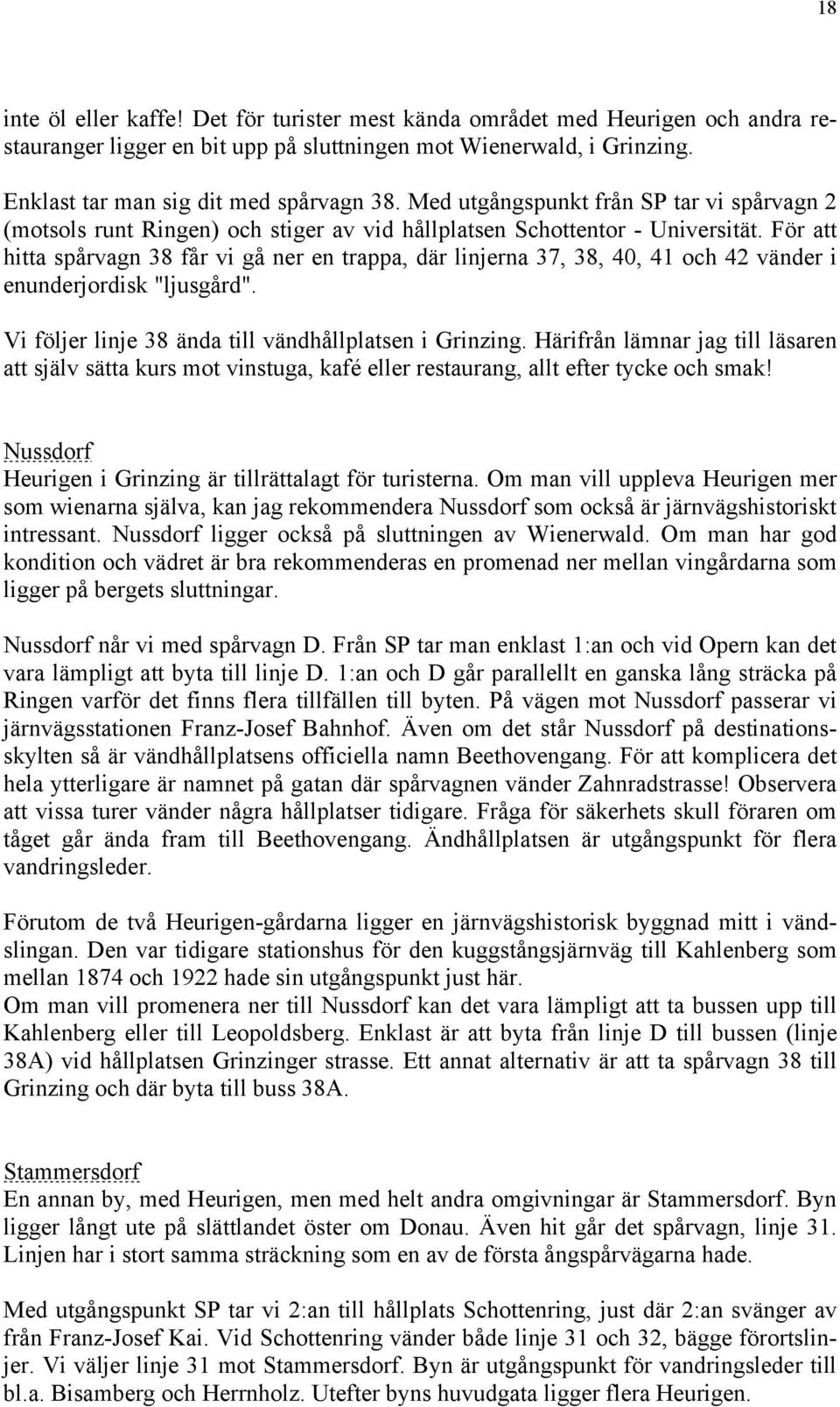 För att hitta spårvagn 38 får vi gå ner en trappa, där linjerna 37, 38, 40, 41 och 42 vänder i enunderjordisk "ljusgård". Vi följer linje 38 ända till vändhållplatsen i Grinzing.