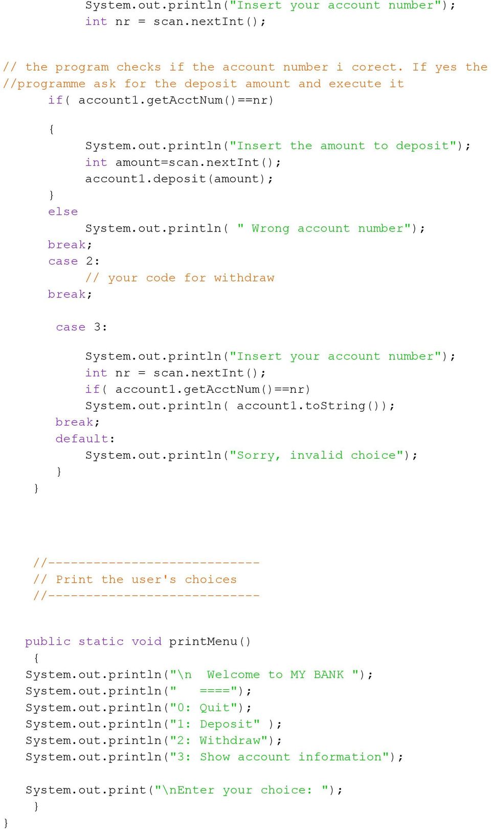 deposit(amount); else System.out.println( " Wrong account number"); break; case 2: // your code for withdraw break; case 3: System.out.println("Insert your account number"); int nr = scan.