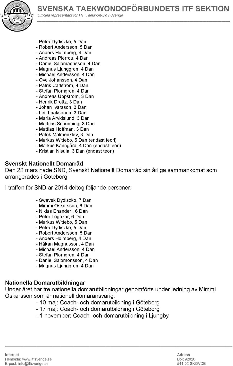 Schönning, 3 Dan - Mattias Hoffman, 3 Dan - Patrik Malmenklev, 3 Dan - Markus Wittebo, 5 Dan (endast teori) - Markus Känngård, 4 Dan (endast teori) - Kristian Nisula, 3 Dan (endast teori) Svenskt