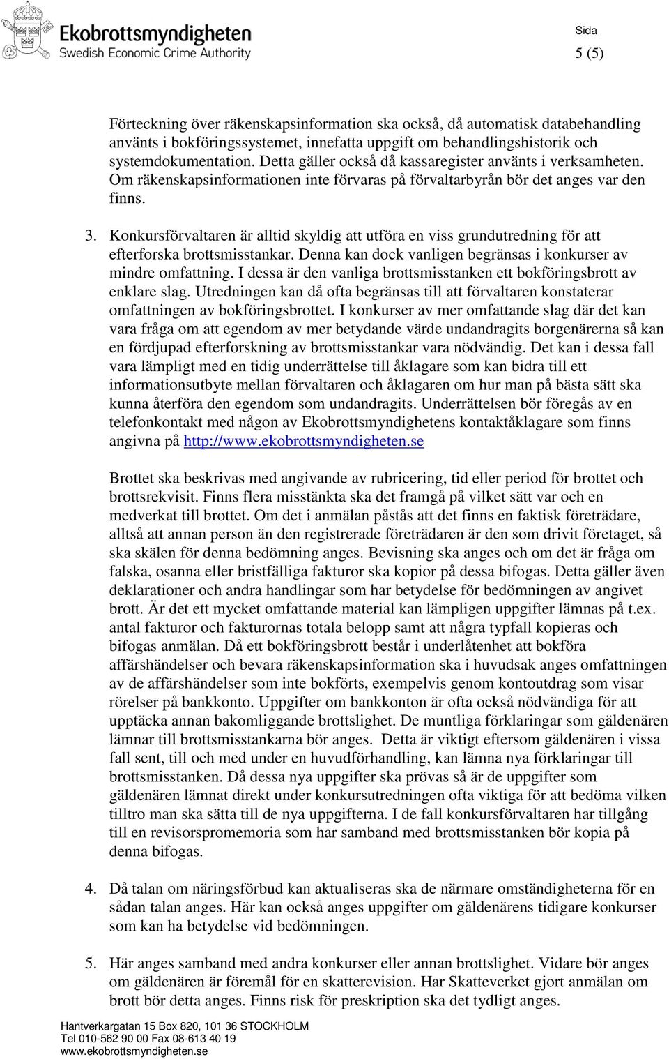 Konkursförvaltaren är alltid skyldig att utföra en viss grundutredning för att efterforska brottsmisstankar. Denna kan dock vanligen begränsas i konkurser av mindre omfattning.